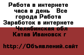 Работа в интернете 2 часа в день - Все города Работа » Заработок в интернете   . Челябинская обл.,Катав-Ивановск г.